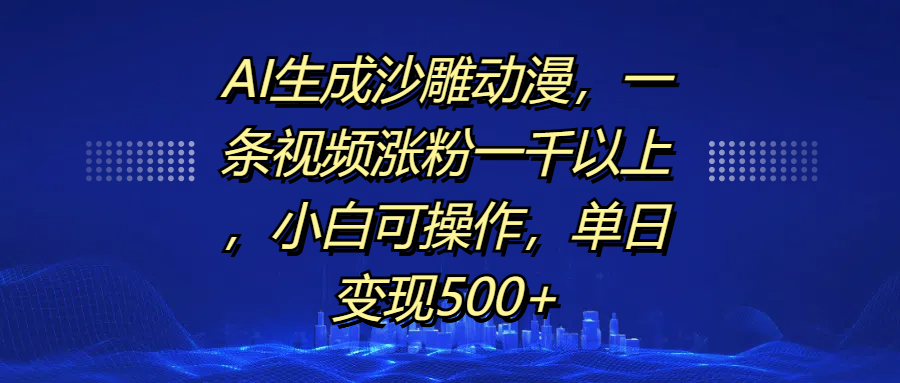 AI生成沙雕动漫，一条视频涨粉一千以上，单日变现500+，小白可操作-优优资源网