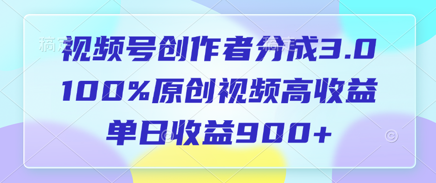 视频号创作者分成3.0，100%原创视频高收益，单日收益900+-优优资源网