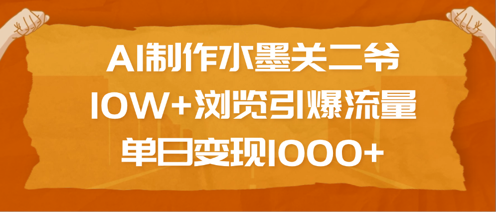 AI制作水墨关二爷，10W+浏览引爆流量，单日变现1000+-优优资源网