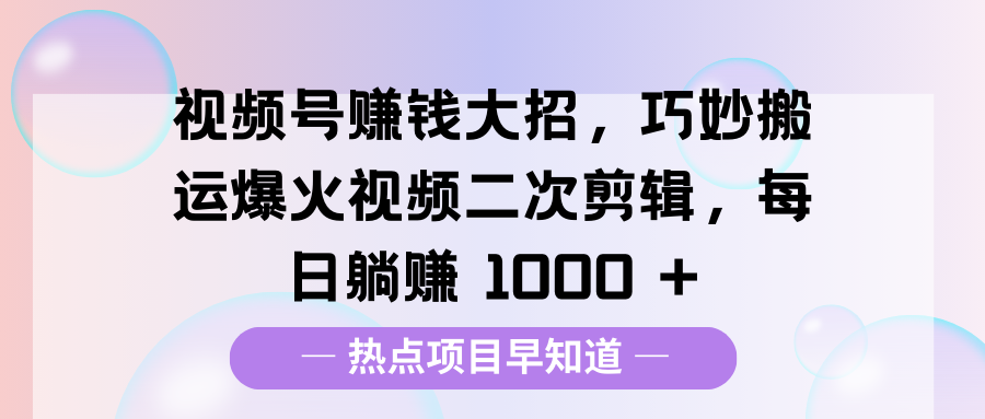 视频号赚钱大招，巧妙搬运爆火视频二次剪辑，每日躺赚 1000 +-优优资源网