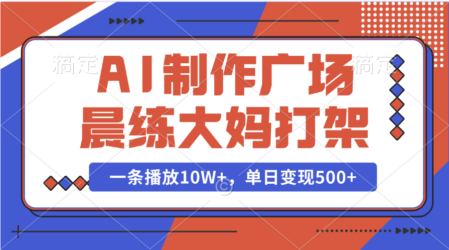 AI制作广场晨练大妈打架，一条播放10W+，单日变现500+-优优资源网
