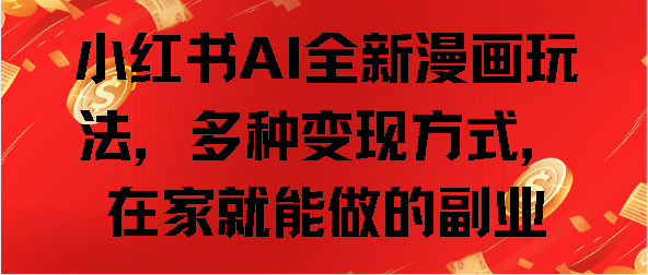 小红书AI全新漫画玩法，多种变现方式，在家就能做的副业-优优资源网