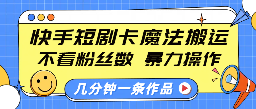 快手短剧卡魔法搬运，不看粉丝数，暴力操作，几分钟一条作品，小白也能快速上手！-优优资源网