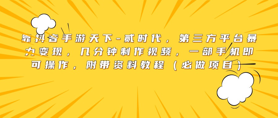 靠抖音手游天下-贰时代，第三方平台暴力变现，几分钟制作视频，一部手机即可操作，附带资料教程（必做项目）-优优资源网