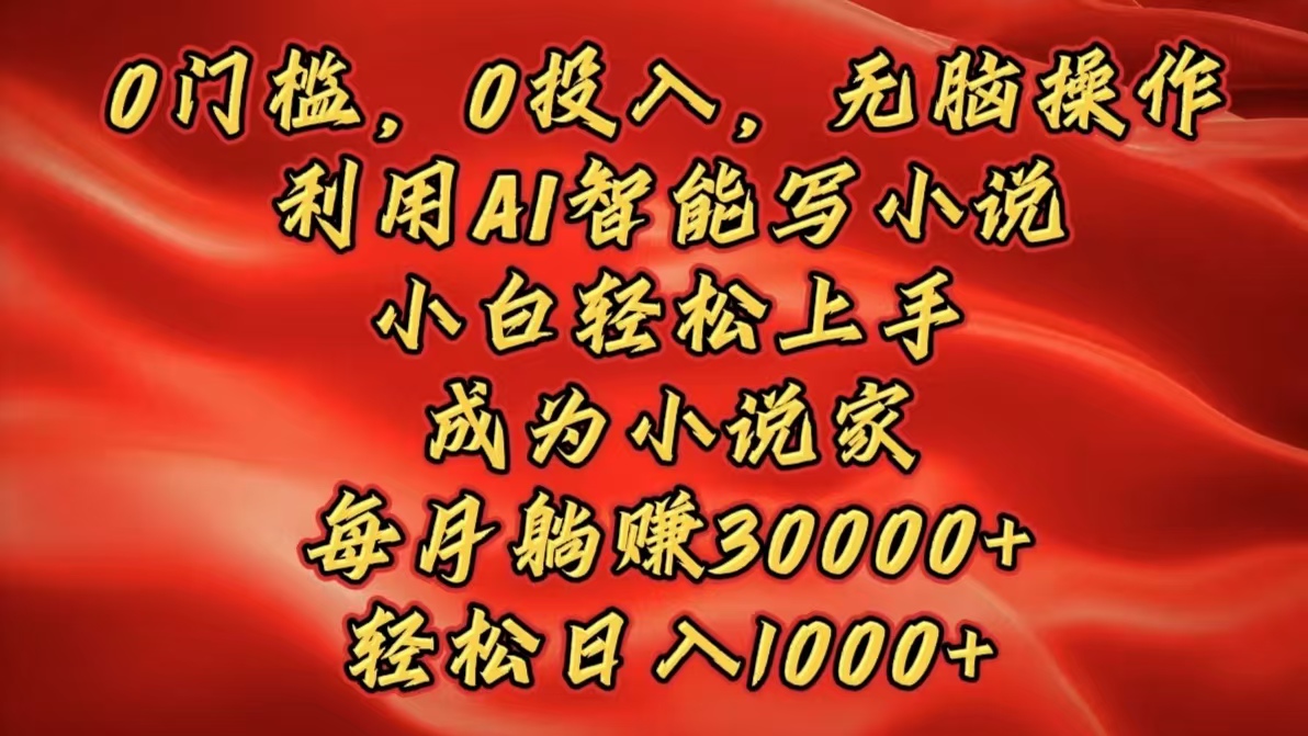 0门槛，0投入，无脑操作，利用AI智能写小说，小白轻松上手，成为小说家，每月躺赚30000+，轻松日入1000+-优优资源网