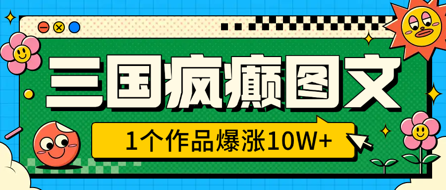 三国疯癫图文，1个作品爆涨10W+，3分钟教会你，趁着风口无脑冲（附详细教学）-优优资源网