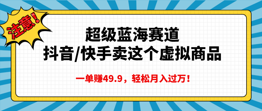 超级蓝海赛道，抖音快手卖这个虚拟商品，一单赚49.9，轻松月入过万-优优资源网