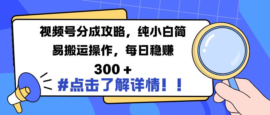 视频号分成攻略，纯小白简易搬运操作，每日稳赚 300 +-优优资源网