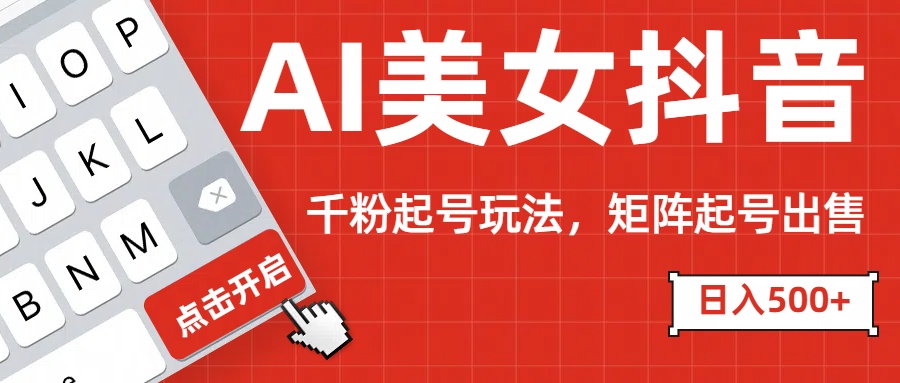 AI美女抖音千粉起号玩法，日入500+多种变现方式，可批量矩阵起号出售！-优优资源网