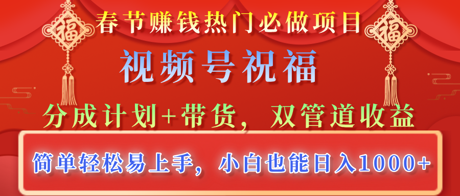春节赚钱热门必做项目，视频号祝福，分成计划+带货，双管道收益，简单轻松易上手，小白也能日入1000+-优优资源网