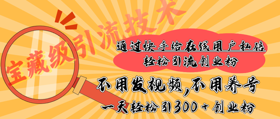 快手宝藏级引流技术，不用发视频，不用养号，纯纯搬砖操作，在线私信轻松引流创业粉，一天能引300 + 创业粉-优优资源网