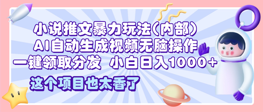 2025小说推文暴力玩法(内部)，AI自动生成视频无脑操作，一键领取分发，小白日入1000+-优优资源网