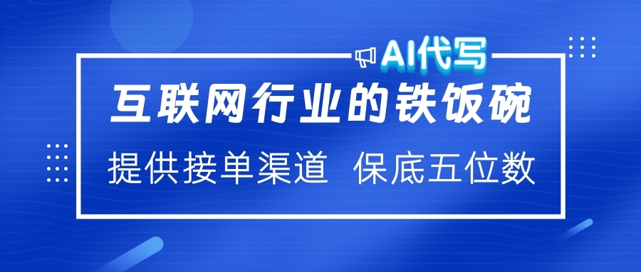 互联网行业的铁饭碗  AI代写 提供接单渠道 保底五位数-优优资源网