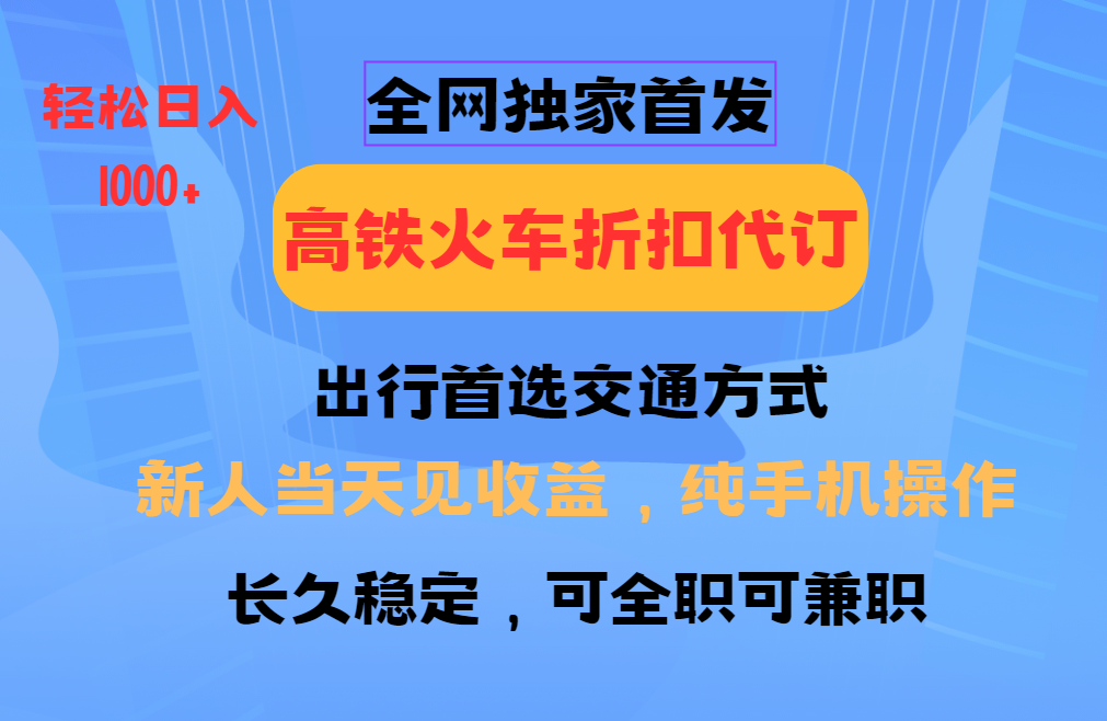 全网独家首发   全国高铁火车折扣代订   新手当日变现  纯手机操作 日入1000+-优优资源网