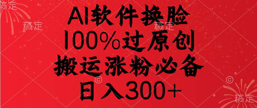 AI软件换脸，100%过原创，搬运涨粉必备，日入300+-优优资源网