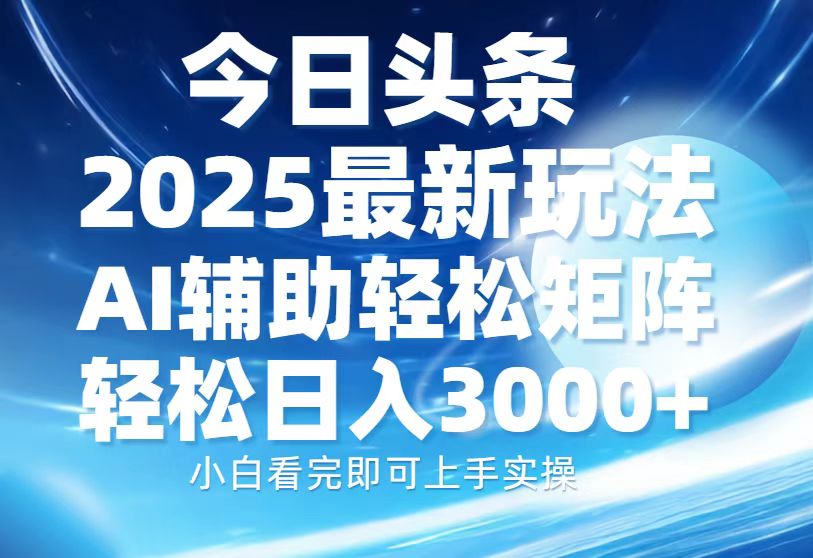 今日头条2025最新玩法，思路简单，复制粘贴，AI辅助，轻松矩阵日入3000+-优优资源网