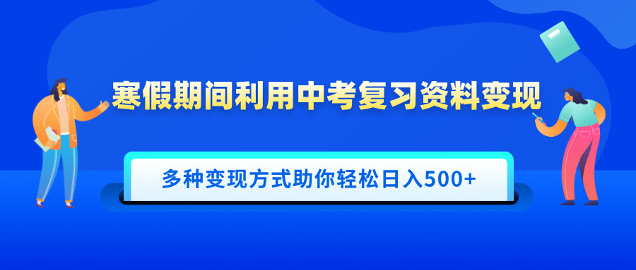 寒假期间利用中考复习资料变现，一部手机即可操作，多种变现方式助你轻松日入500+-优优资源网