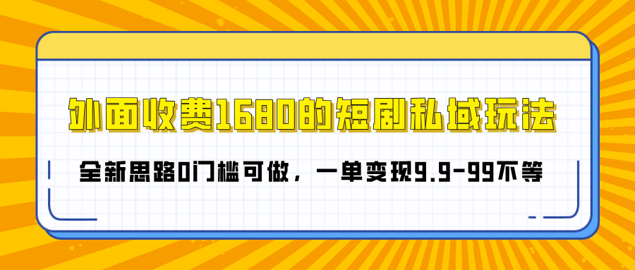 外面收费1680的短剧私域玩法，全新思路0门槛可做，一单变现9.9-99不等-优优资源网