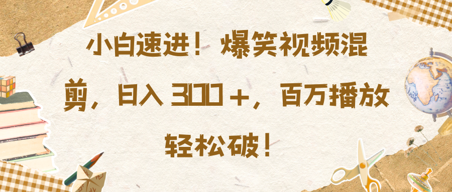 小白速进！爆笑视频混剪，日入 300 +，百万播放轻松破！-优优资源网