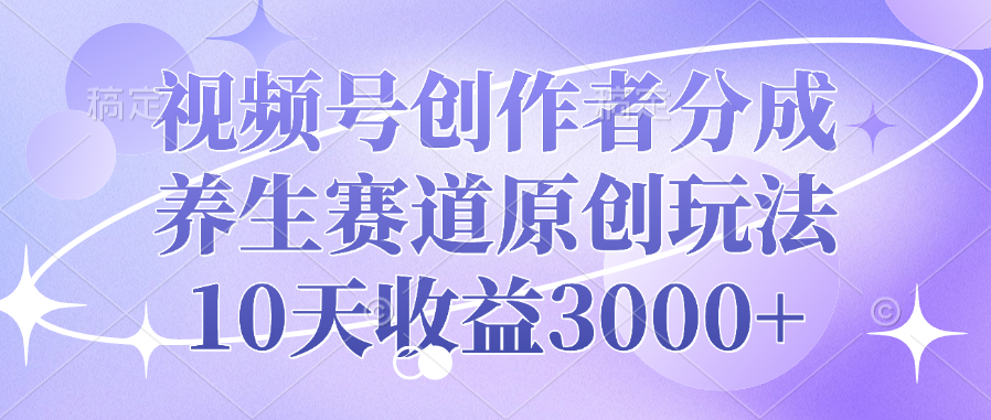视频号创作者分成，养生赛道原创玩法，10天收益3000+-优优资源网