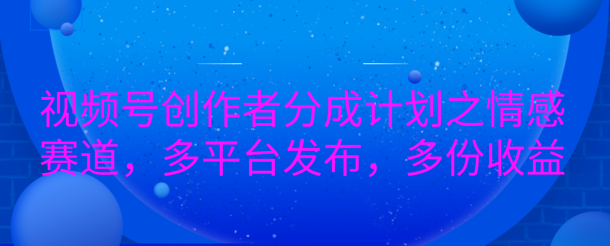 视频号创作者分成计划之情感赛道，多平台发布，多份收益-优优资源网