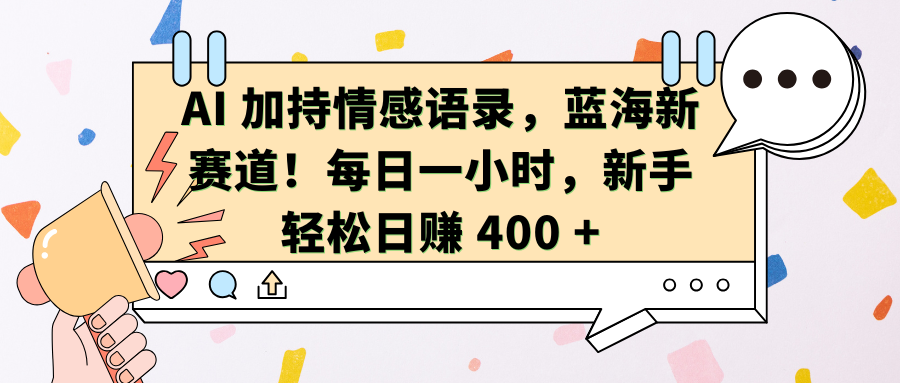 AI加持情感语录，蓝海新赛道！每日一小时，新手轻松日赚 400 +-优优资源网