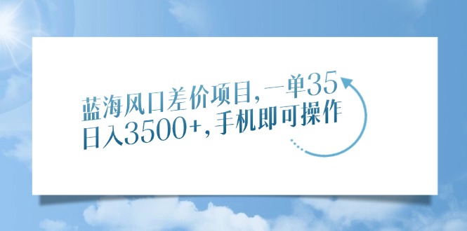 蓝海风口差价项目，一单35，日入3500+，手机即可操作-优优资源网