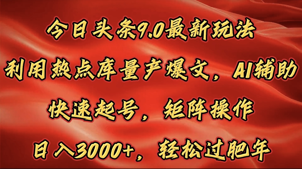 今日头条9.0最新玩法，利用热点库量产爆文，AI辅助，快速起号，矩阵操作，日入3000+，轻松过肥年-优优资源网