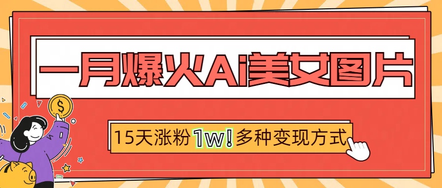 一月爆火ai美女图片，短视频热门玩法，15天涨粉1W多变现方式，深度解析!-优优资源网