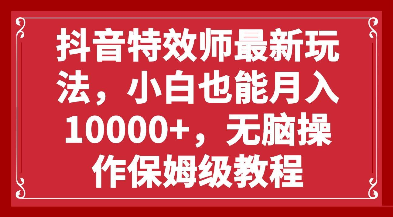 抖音特效师最新玩法，小白也能月入10000+，无脑操作保姆级教程-优优资源网
