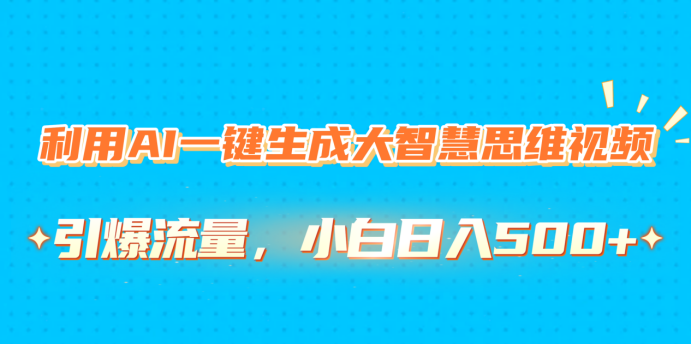 利用AI一键生成大智慧思维视频，引爆流量，小白日入500+-优优资源网