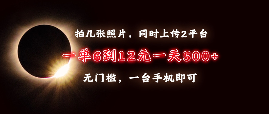 拍几张照片，同时上传2平台，一单6到12元，一天轻松500+，无门槛，一台手机即可-优优资源网