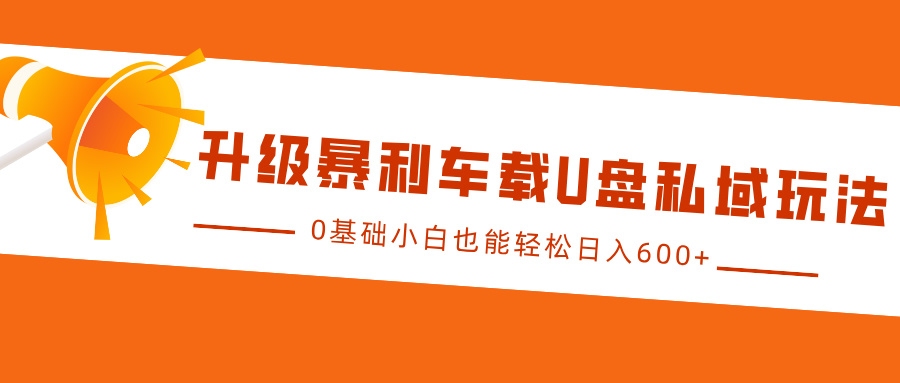 升级暴利车载U盘私域玩法，0基础小白也能轻松日入600+-优优资源网