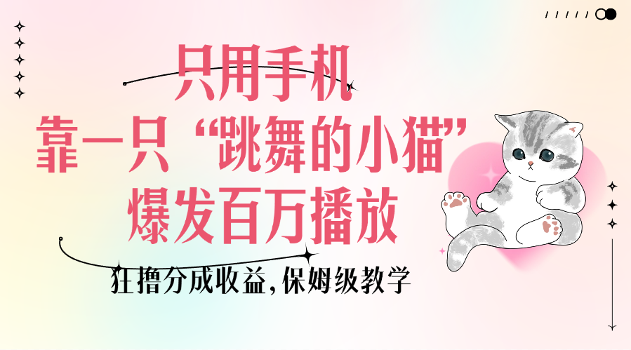 只用手机靠一只“跳舞的小猫”爆发百万播放，狂撸分成收益，保姆级教学-优优资源网