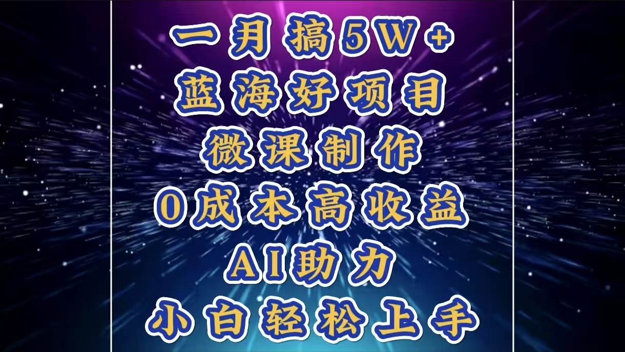 1月搞了5W+的蓝海好项目，微课制作，0成本高收益，AI助力，小白轻松上手-优优资源网