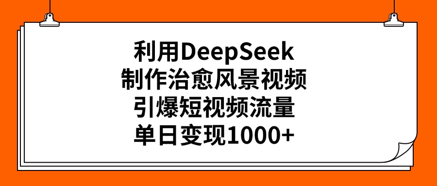 利用DeepSeek制作治愈风景视频，引爆短视频流量，单日变现1000+-优优资源网