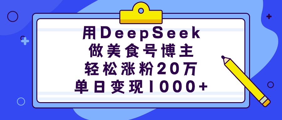 用DeepSeek做美食号博主，轻松涨粉20万，单日变现1000+-优优资源网