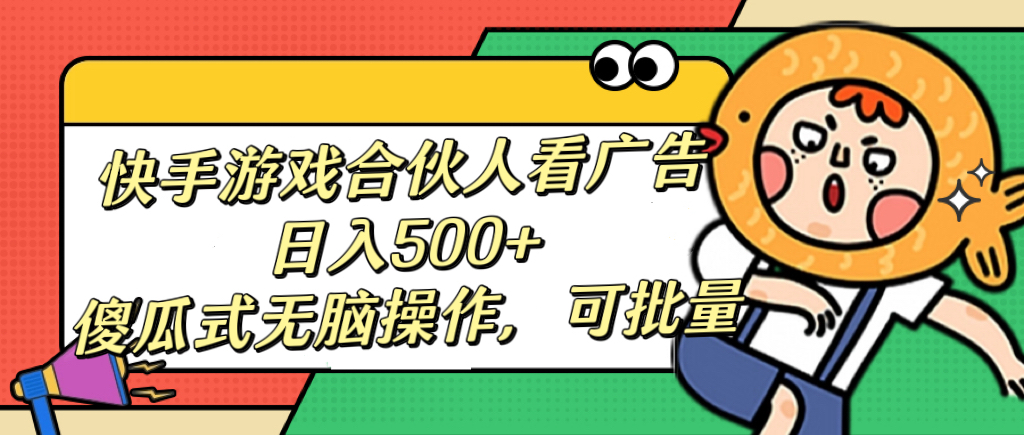 快手游戏合伙人看广告，日入500+ 傻瓜式无脑操作，可批量-优优资源网