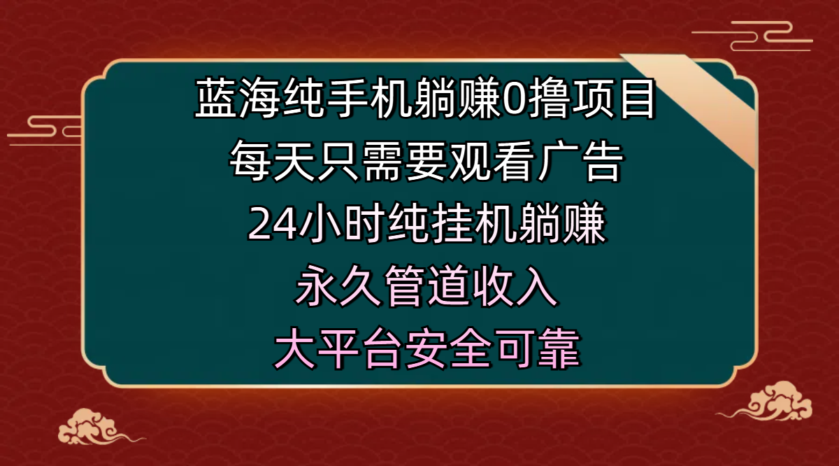 蓝海纯手机躺赚0撸项目，每天只需要观看广告，24小时纯挂机躺赚，永久管道收入，主业副业的绝佳选择，大平台安全可靠-优优资源网