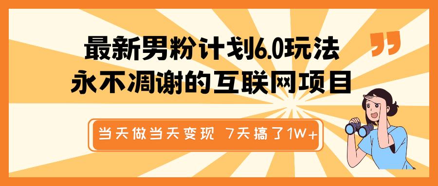 最新男粉计划6.0玩法，永不凋谢的互联网项目 当天做当天变现，视频包原创，7天搞了1W+-优优资源网