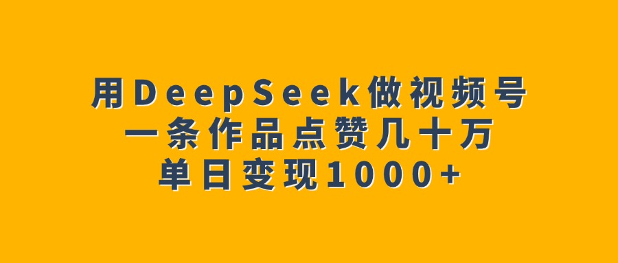 用DeepSeek做视频号，一条作品点赞几十万，单日变现1000+-优优资源网