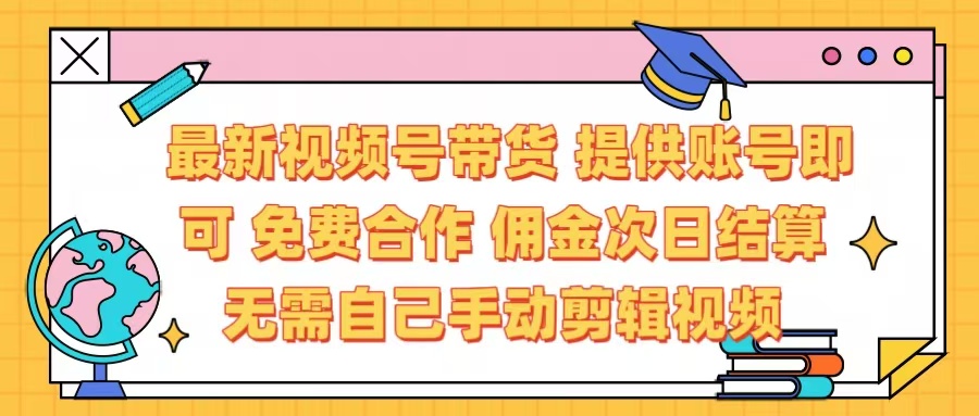 最新视频号带货  免费合作 提供账号即可 佣金次日结算每天都结算 无需自己剪辑 省时省力 直接发布即可-优优资源网