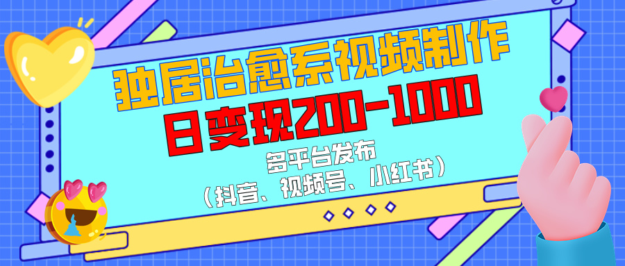 独居治愈系视频制作，多平台发布（抖音、视频号、小红书），日变现200-1000-优优资源网