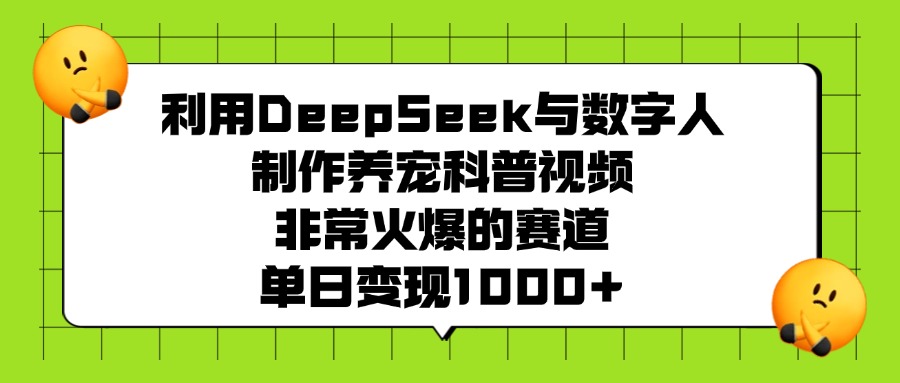 利用DeepSeek与数字人制作养宠科普视频，非常火爆的赛道，单日变现1000+-优优资源网
