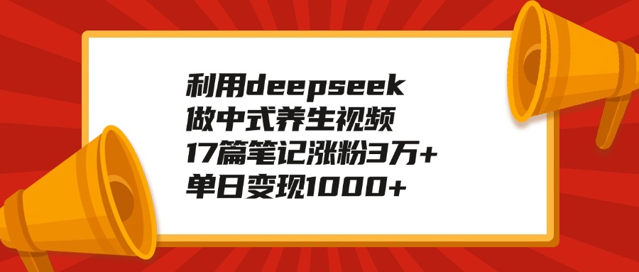 利用deepseek做中式养生视频，17篇笔记涨粉3万+，单日变现1000+-优优资源网