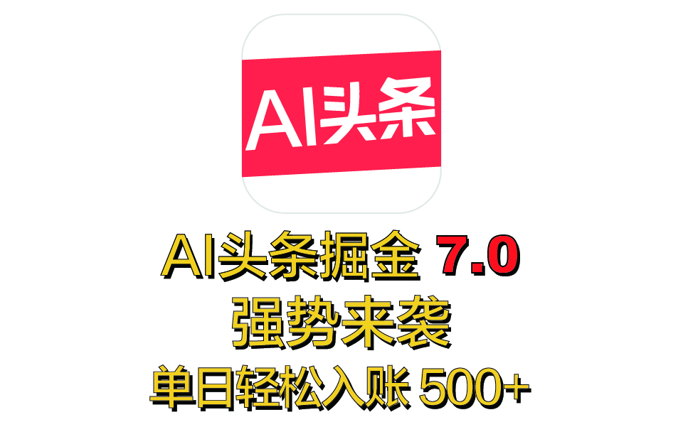 全网首发，2025 全新 “AI 头条掘金 7.0” 强势来袭，简单几步，小白也能上手，单号单人单日轻松入账 500+-优优资源网