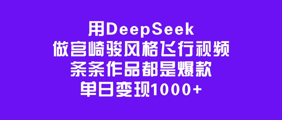 用DeepSeek做宫崎骏风格飞行视频，条条作品都是爆款，单日变现1000+-优优资源网