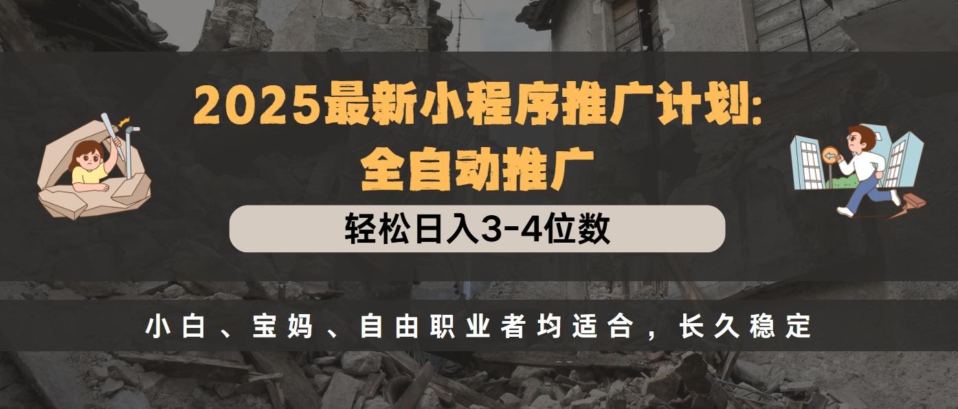 2025最新小程序推广计划全自动推广，轻松日入3-4位数，小白、宝妈、自由职业者均适合，长久稳定-优优资源网