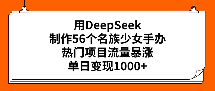 用DeepSeek制作56个名族少女手办，热门项目流量暴涨，单日变现1000+-优优资源网