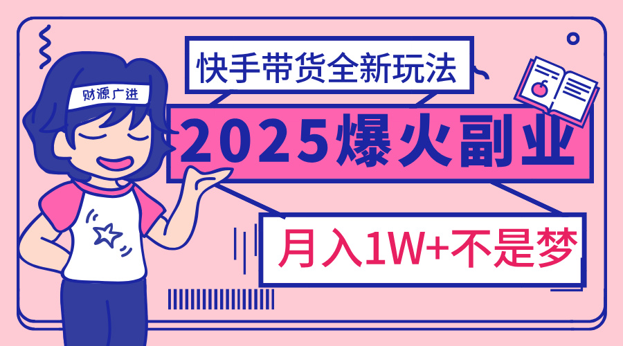 2025年爆红副业！快手带货全新玩法，月入1万加不是梦！-优优资源网